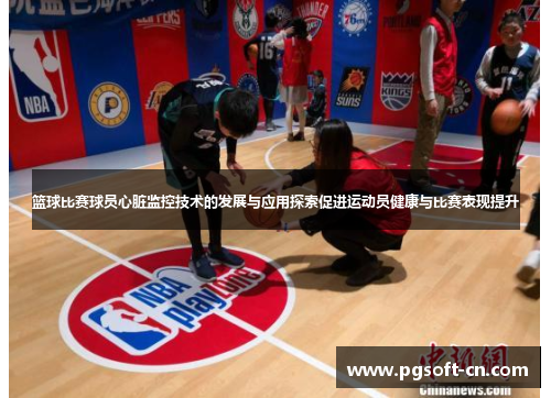 篮球比赛球员心脏监控技术的发展与应用探索促进运动员健康与比赛表现提升