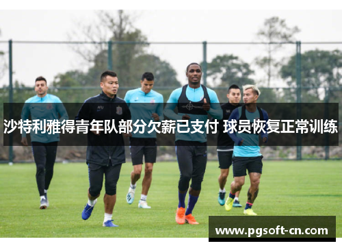 沙特利雅得青年队部分欠薪已支付 球员恢复正常训练