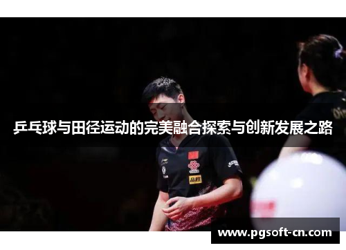 乒乓球与田径运动的完美融合探索与创新发展之路