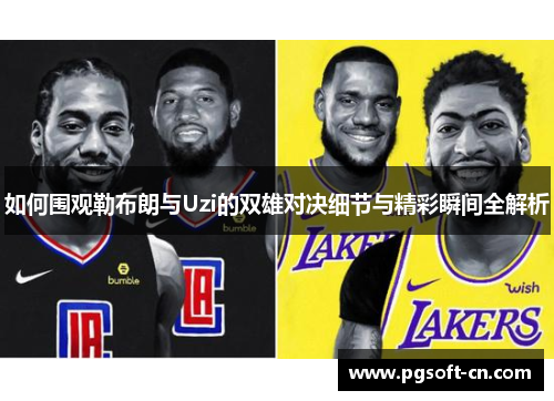 如何围观勒布朗与Uzi的双雄对决细节与精彩瞬间全解析