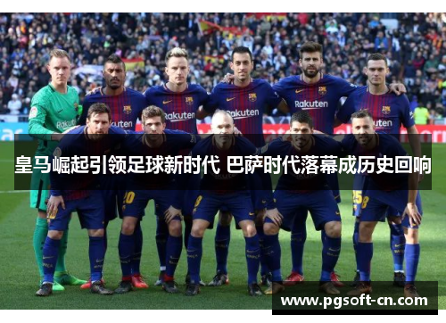 皇马崛起引领足球新时代 巴萨时代落幕成历史回响