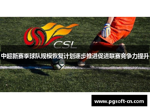 中超新赛季球队规模恢复计划逐步推进促进联赛竞争力提升