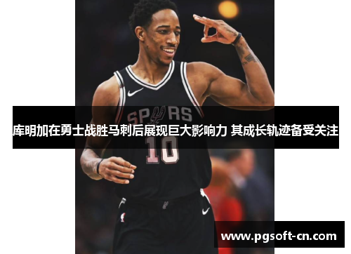 库明加在勇士战胜马刺后展现巨大影响力 其成长轨迹备受关注