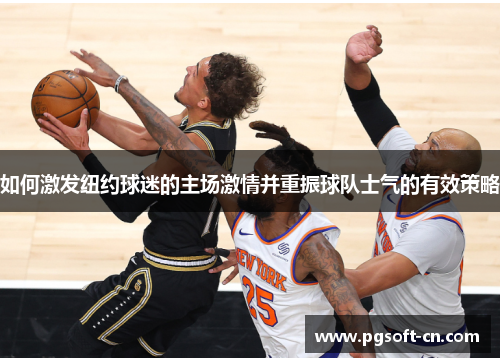如何激发纽约球迷的主场激情并重振球队士气的有效策略
