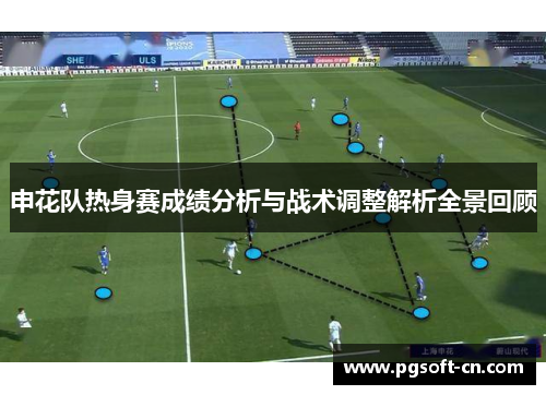 申花队热身赛成绩分析与战术调整解析全景回顾
