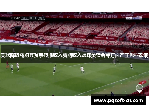 曼联降级将对其赛事转播收入赞助收入及球员转会等方面产生哪些影响