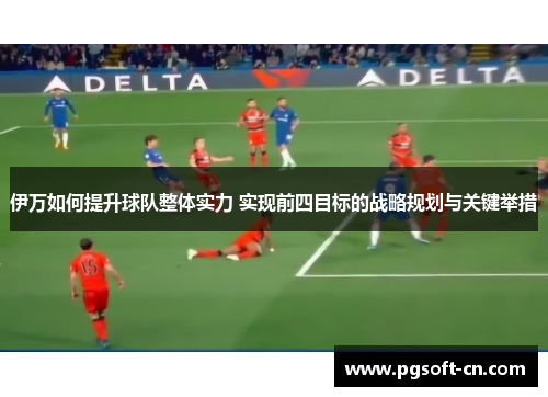 伊万如何提升球队整体实力 实现前四目标的战略规划与关键举措