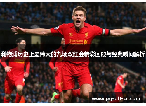 利物浦历史上最伟大的九场双红会精彩回顾与经典瞬间解析