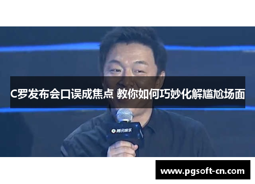 C罗发布会口误成焦点 教你如何巧妙化解尴尬场面