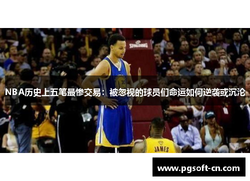 NBA历史上五笔最惨交易：被忽视的球员们命运如何逆袭或沉沦