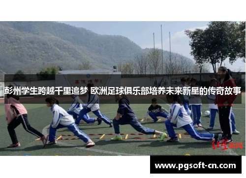 彭州学生跨越千里追梦 欧洲足球俱乐部培养未来新星的传奇故事