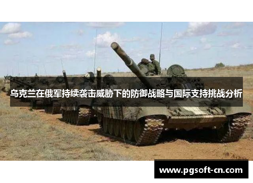 乌克兰在俄军持续袭击威胁下的防御战略与国际支持挑战分析