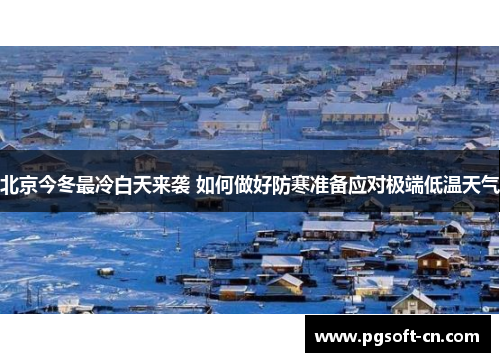 北京今冬最冷白天来袭 如何做好防寒准备应对极端低温天气