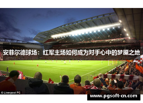 安菲尔德球场：红军主场如何成为对手心中的梦魇之地
