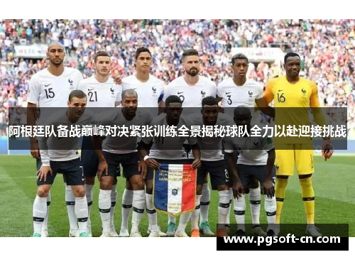 阿根廷队备战巅峰对决紧张训练全景揭秘球队全力以赴迎接挑战