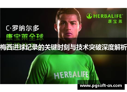 梅西进球纪录的关键时刻与技术突破深度解析