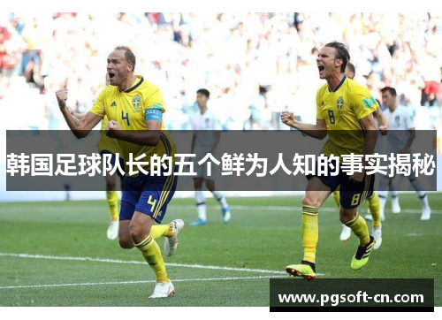 韩国足球队长的五个鲜为人知的事实揭秘