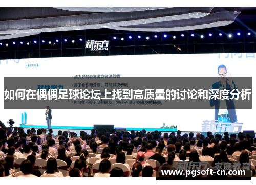 如何在偶偶足球论坛上找到高质量的讨论和深度分析