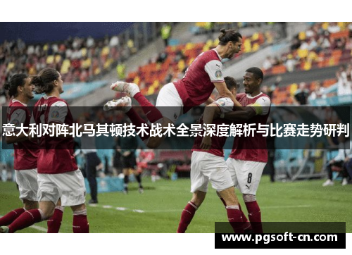 意大利对阵北马其顿技术战术全景深度解析与比赛走势研判
