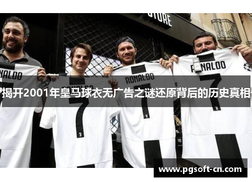 揭开2001年皇马球衣无广告之谜还原背后的历史真相
