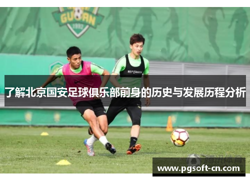 了解北京国安足球俱乐部前身的历史与发展历程分析