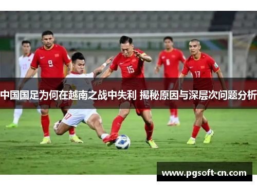 中国国足为何在越南之战中失利 揭秘原因与深层次问题分析