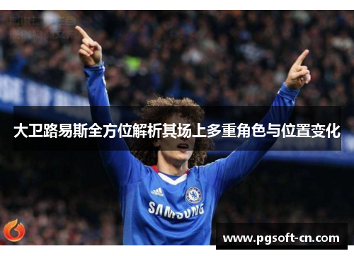 大卫路易斯全方位解析其场上多重角色与位置变化 大卫路易斯全方位解析其场上多重角色与位置变化