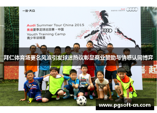 拜仁体育场更名风波引发球迷热议彰显商业赞助与情感认同博弈