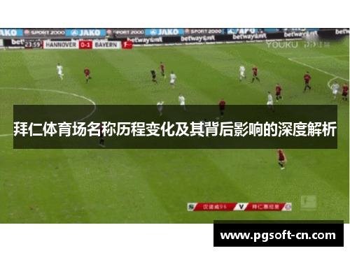 拜仁体育场名称历程变化及其背后影响的深度解析