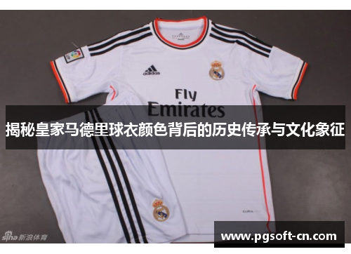 揭秘皇家马德里球衣颜色背后的历史传承与文化象征