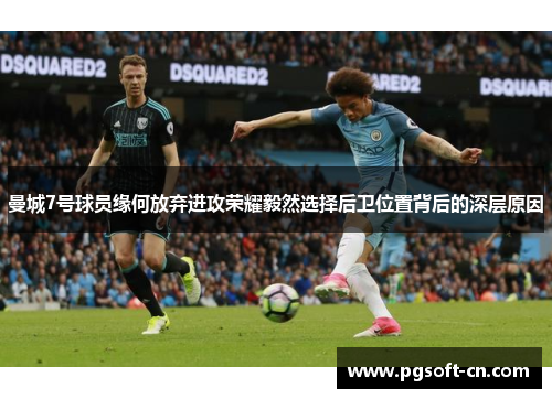 曼城7号球员缘何放弃进攻荣耀毅然选择后卫位置背后的深层原因