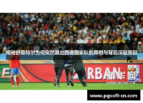 揭秘舒斯特尔为何突然退出西德国家队的真相与背后深层原因