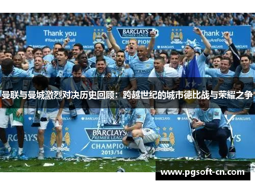 曼联与曼城激烈对决历史回顾：跨越世纪的城市德比战与荣耀之争