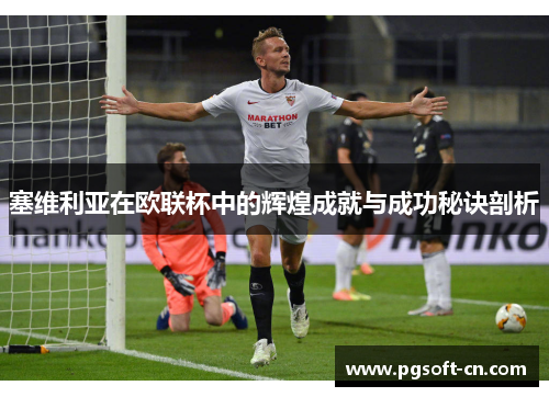 塞维利亚在欧联杯中的辉煌成就与成功秘诀剖析 塞维利亚在欧联杯中的辉煌成就与成功秘诀剖析