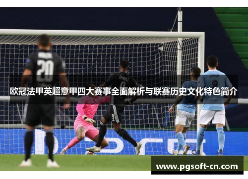 欧冠法甲英超意甲四大赛事全面解析与联赛历史文化特色简介